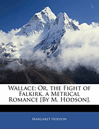 Wallace; Or, the Fight of Falkirk, a Metrical Romance [By M. Hodson]