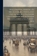 Wallenstein, Herzog zu Mecklenburg, Friedland und Sagan, als Feldherr und Landesf?rst in seinem ffentlichen und Privat-Leben: Eine Biographie.