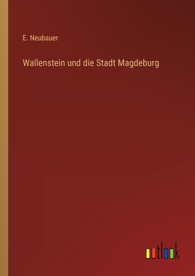 Wallenstein und die Stadt Magdeburg - Neubauer, E