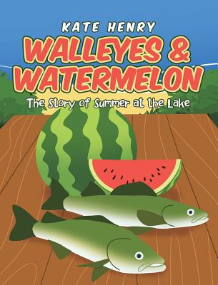 Walleyes & Watermelon: The Story of Summer at the Lake - Henry, Kate