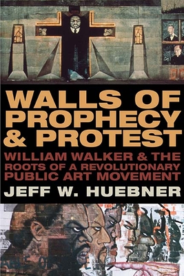 Walls of Prophecy and Protest: William Walker and the Roots of a Revolutionary Public Art Movement - Huebner, Jeff W.