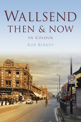 Wallsend Then & Now - Kirkup, Rob