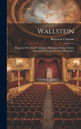 Wallstein: Tragedie; Precedee de Quelques Reflexions Sur Le Theatre Allemand, Et Suivie de Notes Histoirques