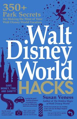 Walt Disney World Hacks: 350+ Park Secrets for Making the Most of Your Walt Disney World Vacation - Veness, Susan