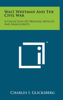 Walt Whitman And The Civil War: A Collection Of Original Articles And Manuscripts - Glicksberg, Charles I