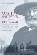 Walt Whitman and the Civil War: America's Poet During the Lost Years of 1860-1862