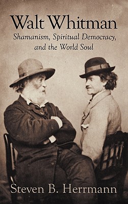 Walt Whitman: Shamanism, Spiritual Democracy, and the World Soul - Herrmann, Steven B