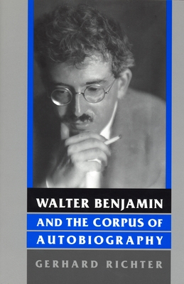 Walter Benjamin and the Corpus of Autobiography - Richter, Gerhard