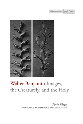 Walter Benjamin: Images, the Creaturely, and the Holy - Weigel, Sigrid, and Smith, Chadwick Truscott (Translated by)
