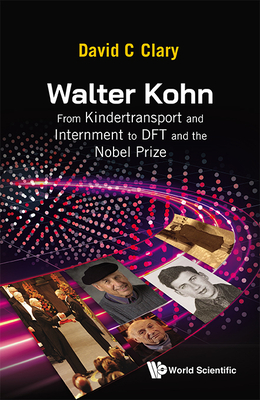 Walter Kohn: From Kindertransport and Internment to DFT and the Nobel Prize - Clary, David C