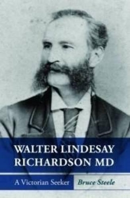 Walter Lindesay Richardson MD: A Victorian Seeker - Steele, Bruce