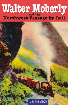 Walter Moberly: And the Northwest Passage by Rail - Sleigh, Daphne