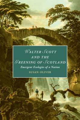 Walter Scott and the Greening of Scotland: Emergent Ecologies of a Nation - Oliver, Susan