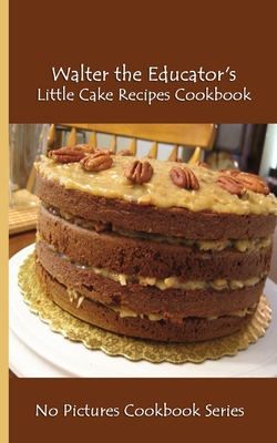 Walter the Educator's Little Cake Recipes Cookbook: No Pictures Cookbook Series - Walter the Educator