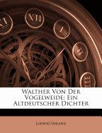 Walther Von Der Vogelweide: Ein Altdeutscher Dichter