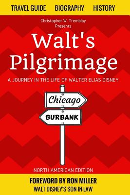 Walt's Pilgrimage: A Journey in the Life of Walter Elias Disney - Miller, Ron (Foreword by), and Tremblay, Christopher W