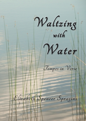 Waltzing with Water: Tempos in Verse - Spragins, Elizabeth Spencer