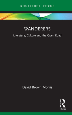 Wanderers: Literature, Culture and the Open Road - Brown Morris, David