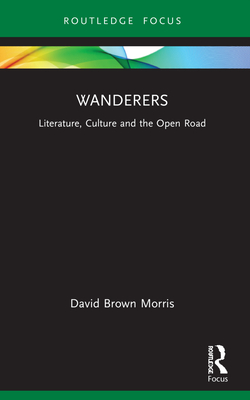 Wanderers: Literature, Culture and the Open Road - Brown Morris, David