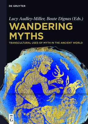 Wandering Myths: Transcultural Uses of Myth in the Ancient World - Audley-Miller, Lucy (Editor), and Dignas, Beate (Editor)