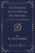 Wanderings Among South Sea Savages: And in Borneo and the Philippines (Classic Reprint)