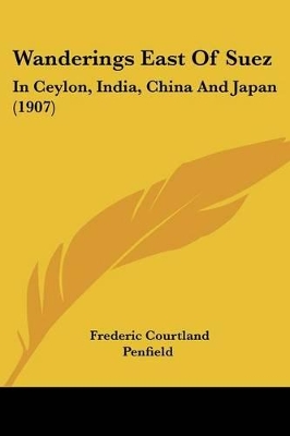 Wanderings East Of Suez: In Ceylon, India, China And Japan (1907) - Penfield, Frederic Courtland