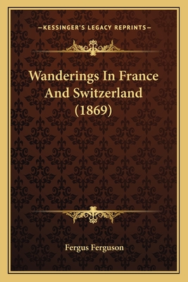 Wanderings in France and Switzerland (1869) - Ferguson, Fergus