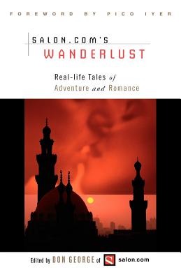 Wanderlust: Real-Life Tales of Adventure and Romance - George, Don (Editor), and Iyer, Pico (Foreword by)