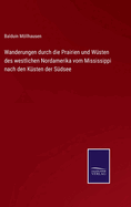 Wanderungen Durch Die Prairien Und Wusten Des Westlichen Nordamerika Vom Mississippi Nach Den Kusten Der Sudsee: Im Gefolge Der Von Der Regierung Der Vereinigten Staaten Unter Lieutenant Whipple Ausgesandten Expedition (Classic Reprint)