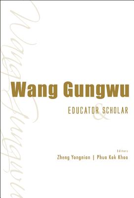 Wang Gungwu: Educator And Scholar - Phua, Kok Khoo (Editor), and Zheng, Yongnian (Editor)
