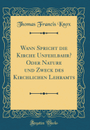 Wann Spricht Die Kirche Unfehlbahr? Oder Nature Und Zweck Des Kirchlichen Lehramts (Classic Reprint)