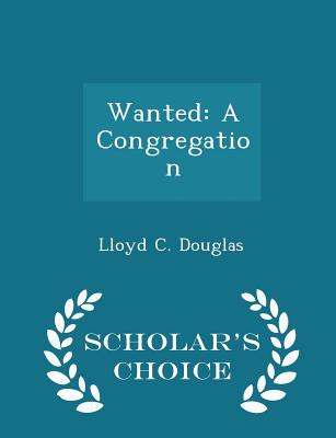 Wanted: A Congregation - Scholar's Choice Edition - Douglas, Lloyd C