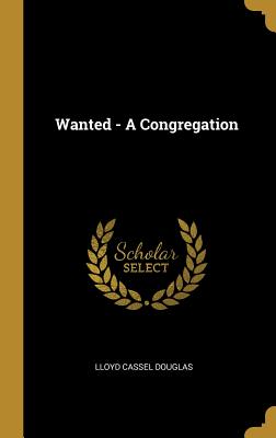 Wanted - A Congregation - Douglas, Lloyd Cassel