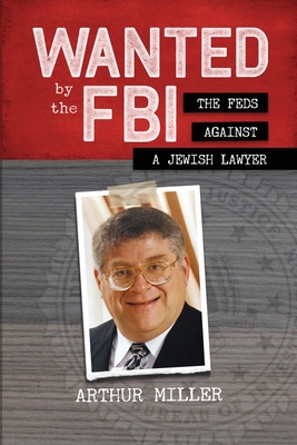 Wanted by the FBI: The Feds against a Jewish Lawyer - Miller, Arthur