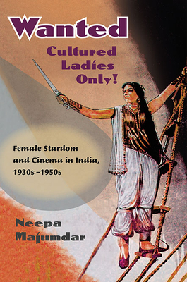 Wanted Cultured Ladies Only!: Female Stardom and Cinema in India, 1930s-1950s - Majumdar, Neepa