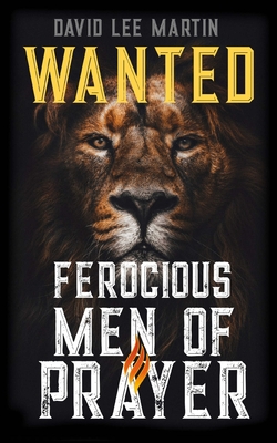 Wanted: Ferocious Men of Prayer - Martin, David Lee