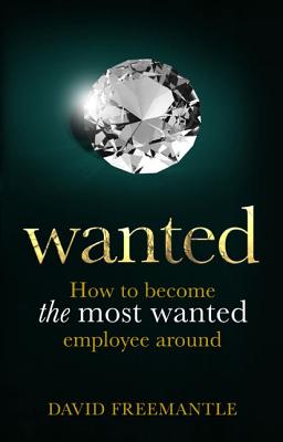 Wanted: How to Become the Most Wanted Employee Around - Freemantle, David