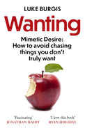 Wanting: Mimetic Desire: How to Avoid Chasing Things You Don't Truly Want