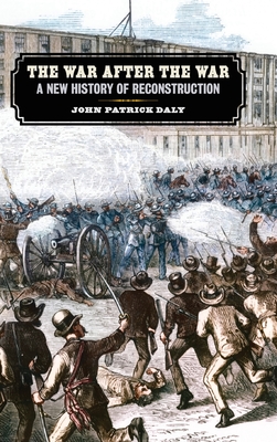 War After the War: A New History of Reconstruction - Daly, John Patrick