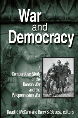 War and Democracy: A Comparative Study of the Korean War and the Peloponnesian War: A Comparative Study of the Korean War and the Peloponnesian War - McCann, David R, and Strauss, Barry S