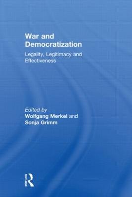 War and Democratization: Legality, Legitimacy and Effectiveness - Merkel, Wolfgang (Editor), and Grimm, Sonja (Editor)