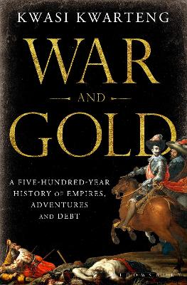 War and Gold: A Five-Hundred-Year History of Empires, Adventures and Debt - Kwarteng, Kwasi