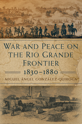 War and Peace on the Rio Grande Frontier, 1830-1880 - Gonzalez-Quiroga, Miguel Angel