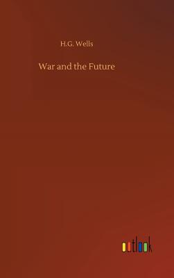 War and the Future - Wells, H G