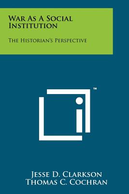 War As A Social Institution: The Historian's Perspective - Clarkson, Jesse D (Editor), and Cochran, Thomas C (Editor)