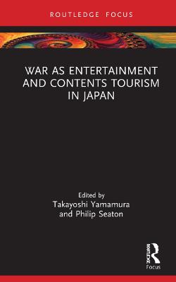 War as Entertainment and Contents Tourism in Japan - Yamamura, Takayoshi (Editor), and Seaton, Philip (Editor)