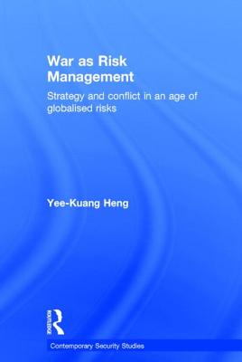 War as Risk Management: Strategy and Conflict in an Age of Globalised Risks - Heng, Yee-Kuang