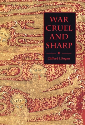 War Cruel and Sharp: English Strategy Under Edward III, 1327-1360 - Rogers, Clifford J