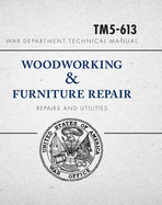 War Department Technical Manual - Woodworking & Furniture Repair: U.S. War Department Manual Tm5-613, June 1946