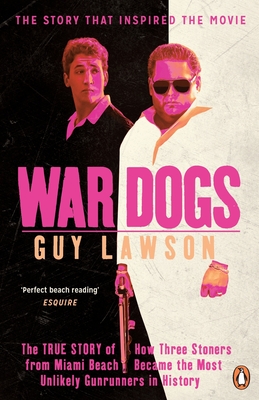 War Dogs: The True Story of How Three Stoners from Miami Beach Became the Most Unlikely Gunrunners in History - Lawson, Guy